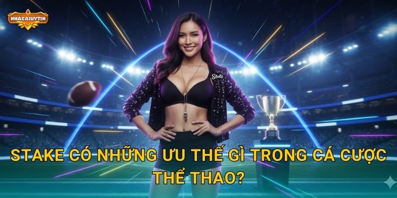 Nhà cái thể thao Stake - Nhacaiuytin Bóc Tách Nền Tảng Cá Cược Hiện Đại 2 Stake có những ưu thế gì trong cá cược thể thao?